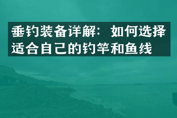 垂钓装备详解：如何选择适合自己的钓竿和鱼线？
