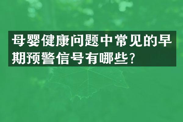 母婴健康问题中常见的早期预警信号有哪些？