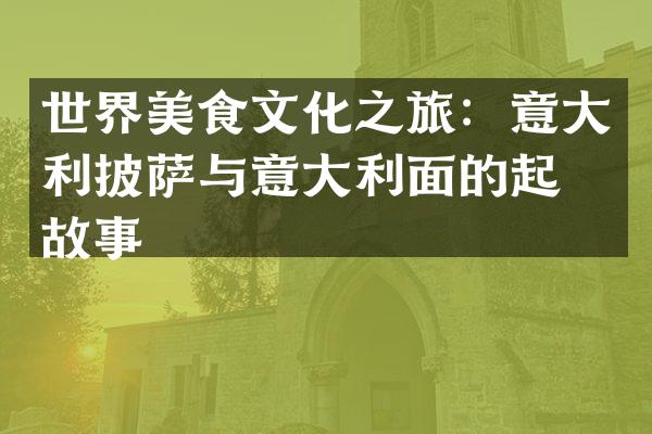 世界美食文化之旅：意大利披萨与意大利面的起源故事