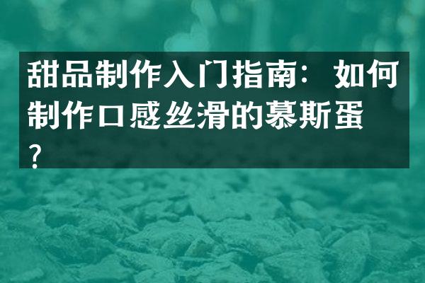 甜品制作入门指南：如何制作口感丝滑的慕斯蛋糕？