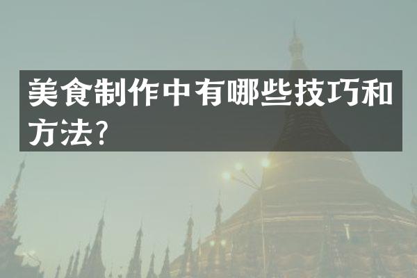 美食制作中有哪些技巧和方法？