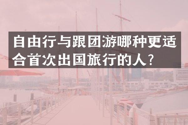 自由行与跟团游哪种更适合首次出国旅行的人？