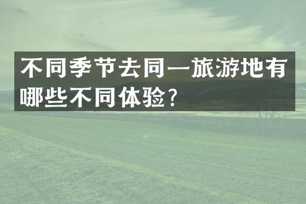 不同季节去同一旅游地有哪些不同体验？