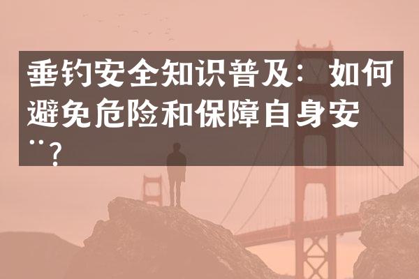 垂钓安全知识普及：如何避免危险和保障自身安全？