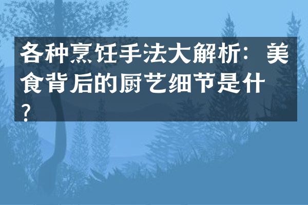 各种烹饪手法大解析：美食背后的厨艺细节是什么？