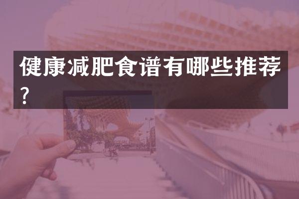 健康减肥食谱有哪些推荐？