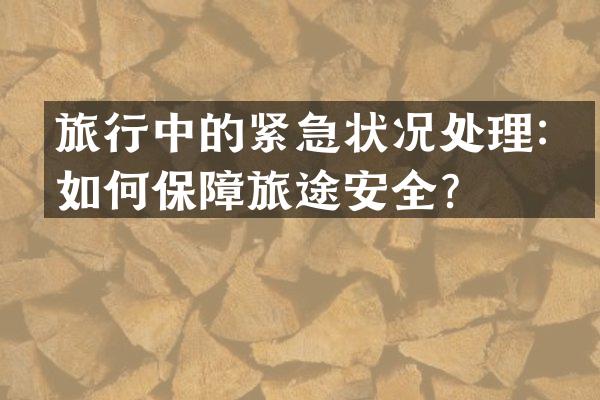 旅行中的紧急状况处理：如何保障旅途安全？