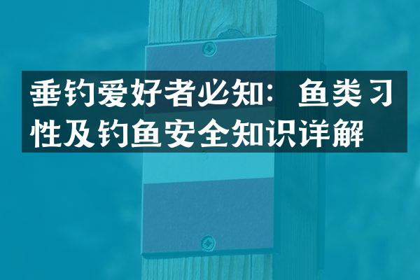 垂钓爱好者必知：鱼类习性及钓鱼安全知识详解