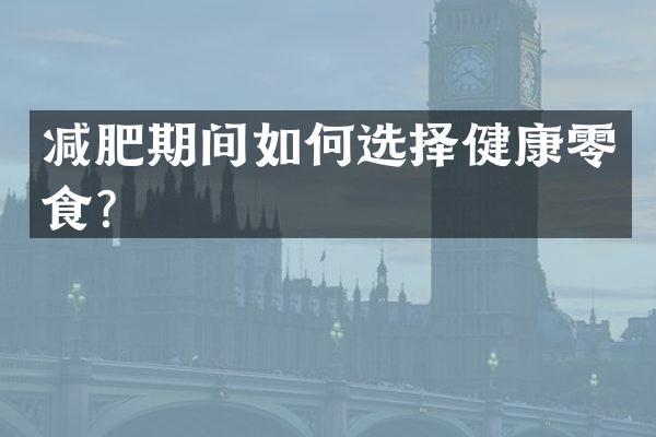 减肥期间如何选择健康零食？