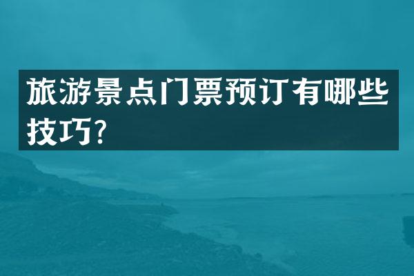 旅游景点门票预订有哪些技巧？