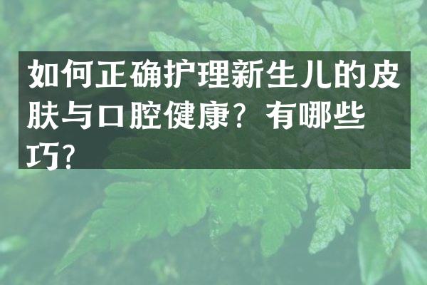 如何正确护理新生儿的皮肤与口腔健康？有哪些技巧？