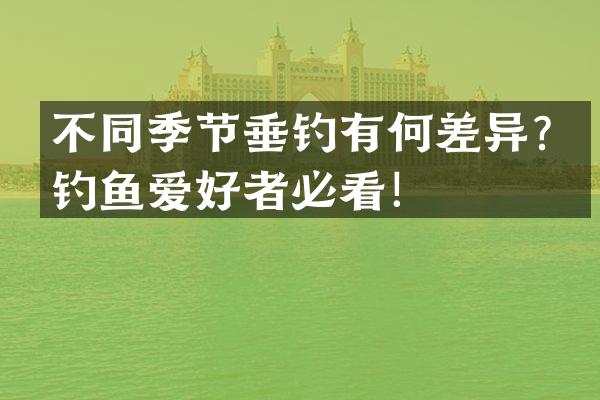 不同季节垂钓有何差异？钓鱼爱好者必看！