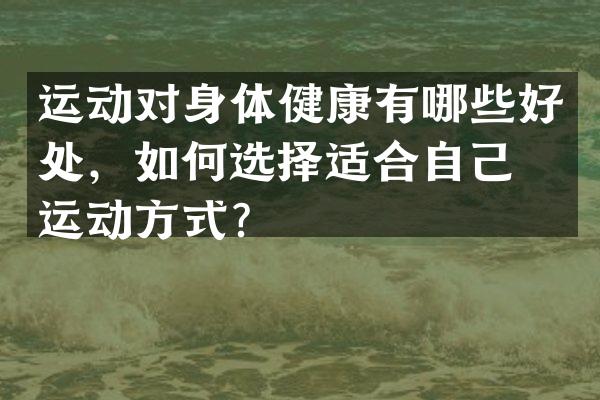 运动对身体健康有哪些好处，如何选择适合自己的运动方式？