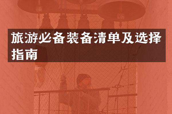 旅游必备装备清单及选择指南