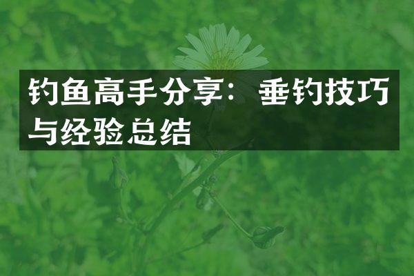 钓鱼高手分享：垂钓技巧与经验总结