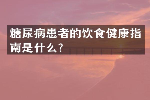 糖尿病患者的饮食健康指南是什么？