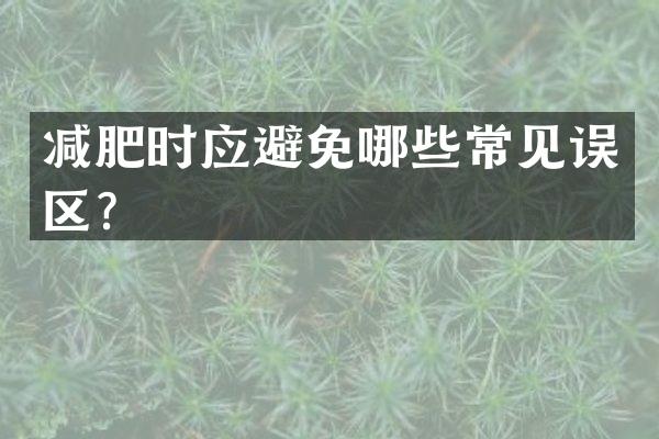 减肥时应避免哪些常见误区？