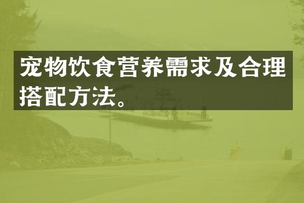 宠物饮食营养需求及合理搭配方法。