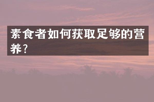 素食者如何获取足够的营养？