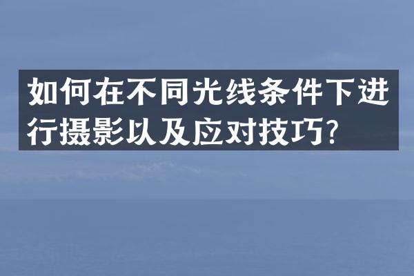 如何在不同光线条件下进行摄影以及应对技巧？