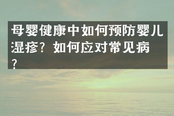 母婴健康中如何预防婴儿湿疹？如何应对常见病症？