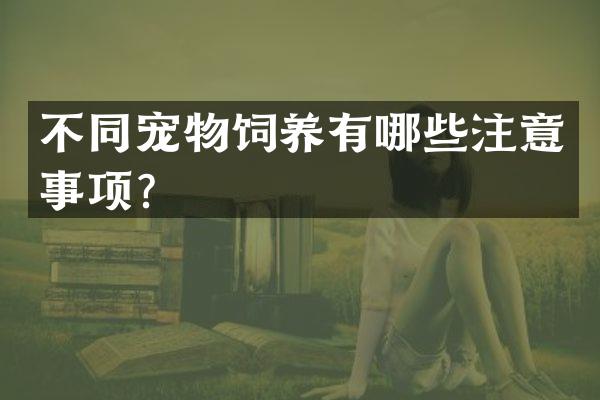 不同宠物饲养有哪些注意事项？