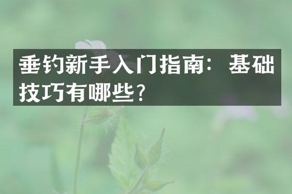 垂钓新手入门指南：基础技巧有哪些？