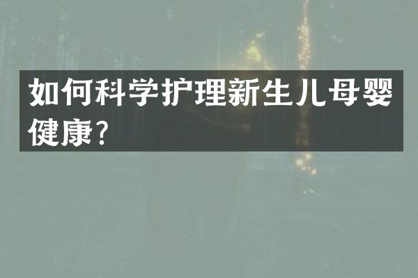 如何科学护理新生儿母婴健康？