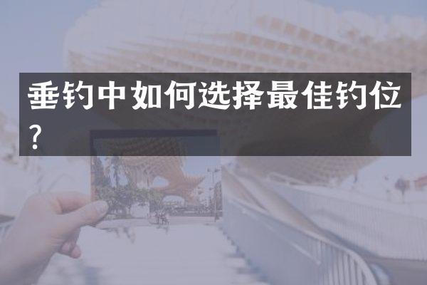 垂钓中如何选择最佳钓位？