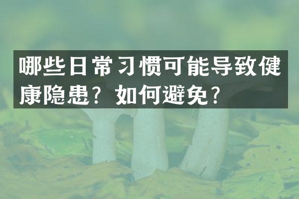 哪些日常习惯可能导致健康隐患？如何避免？