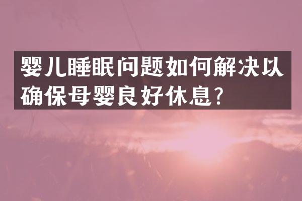 婴儿睡眠问题如何解决以确保母婴良好休息？