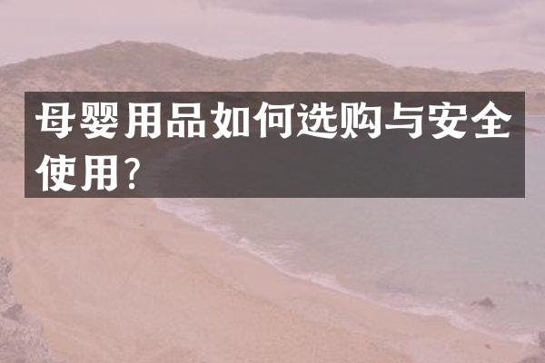 母婴用品如何选购与安全使用？