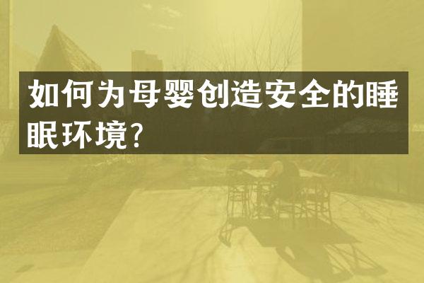 如何为母婴创造安全的睡眠环境？