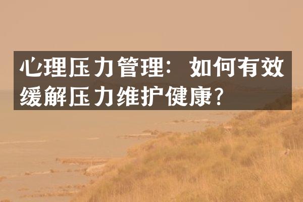 心理压力管理：如何有效缓解压力维护健康？