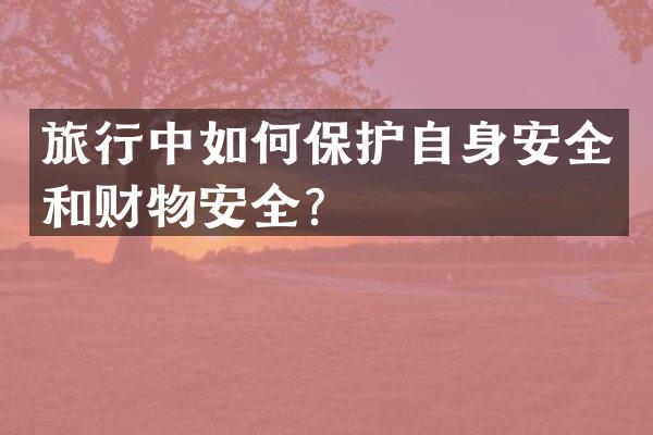 旅行中如何保护自身安全和财物安全？