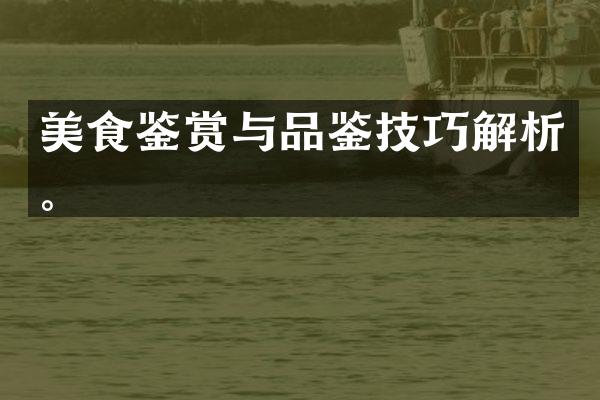 美食鉴赏与品鉴技巧解析。