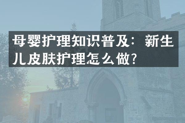 母婴护理知识普及：新生儿皮肤护理怎么做？