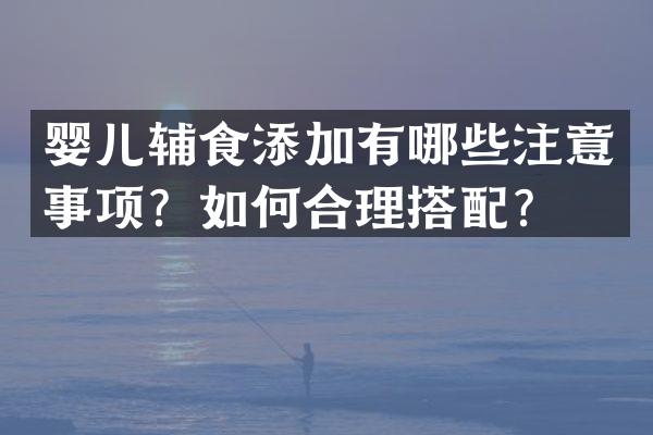 婴儿辅食添加有哪些注意事项？如何合理搭配？
