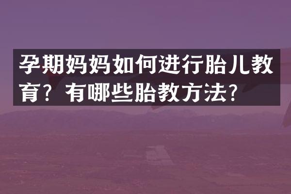 孕期妈妈如何进行胎儿教育？有哪些胎教方法？