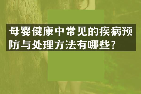 母婴健康中常见的疾病预防与处理方法有哪些？