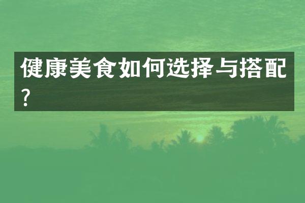 健康美食如何选择与搭配？
