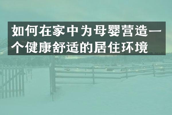如何在家中为母婴营造一个健康舒适的居住环境？