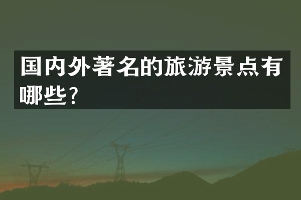 国内外著名的旅游景点有哪些？