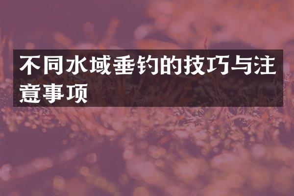 不同水域垂钓的技巧与注意事项