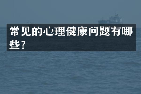 常见的心理健康问题有哪些？