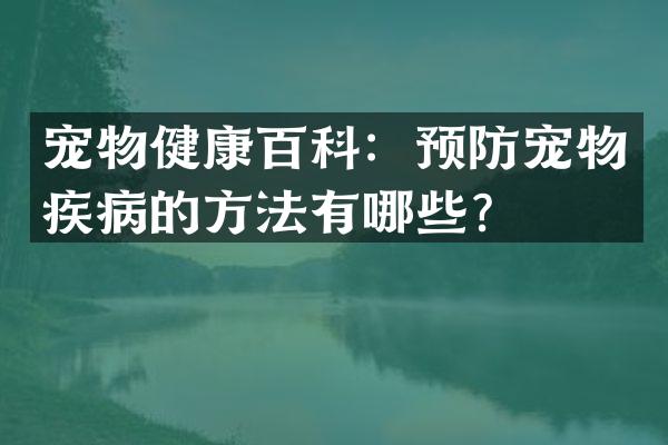 宠物健康百科：预防宠物疾病的方法有哪些？