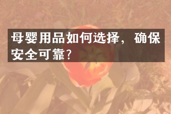 母婴用品如何选择，确保安全可靠？