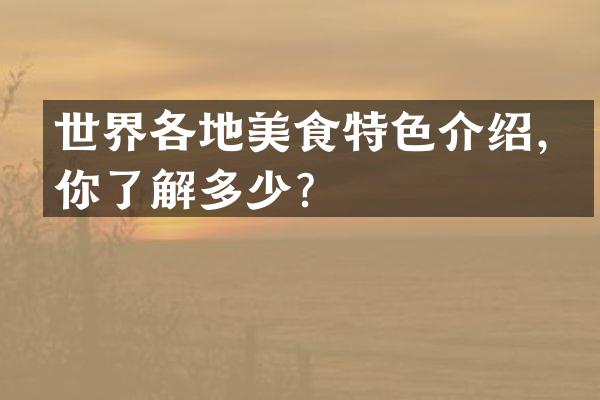 世界各地美食特色介绍，你了解多少？