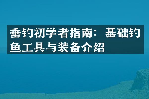 垂钓初学者指南：基础钓鱼工具与装备介绍