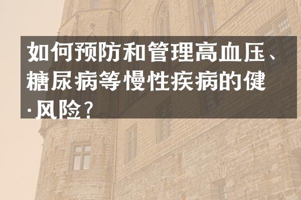 如何预防和管理高血压、糖尿病等慢性疾病的健康风险？